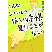 こんなレベルの低い将棋見たことがない！（イースト･プレス） [電子書籍]