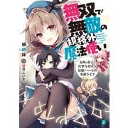 無双で無敵の規格外魔法使い 女神の弟子は攻撃力ゼロでも最強ハーレム英雄ライフ【電子特典付き】（KADOKAWA） [電子書籍]