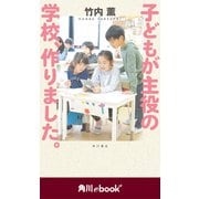 子どもが主役の学校、作りました。 (角川ebook nf)（KADOKAWA） [電子書籍]