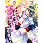 香水嫌いな王子様の専属調香師に選ばれまして?（夢中文庫） [電子書籍]