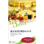 億万長者と嘆きのメイド【ハーレクイン・セレクト版】（ハーレクイン） [電子書籍]