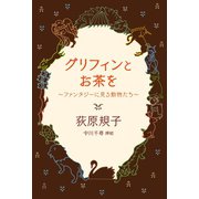 グリフィンとお茶を ～ファンタジーに見る動物たち～（徳間書店） [電子書籍]