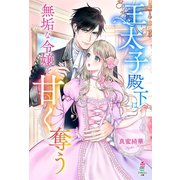 王太子殿下は無垢な令嬢を甘く奪う（スターツ出版） [電子書籍]