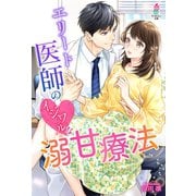 エリート医師のイジワルな溺甘療法（スターツ出版） [電子書籍]