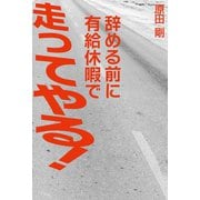 辞める前に有給休暇で走ってやる！（幻冬舎メディアコンサルティング） [電子書籍]