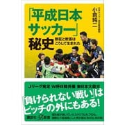 「平成日本サッカー」秘史 熱狂と歓喜はこうして生まれた（講談社） [電子書籍]