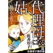 佐香厚子傑作選III 姑、代理母になる～棘のある魚～（秋水社ORIGINAL） [電子書籍]