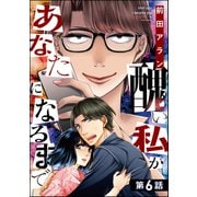 醜い私があなたになるまで（分冊版） 【第6話】（ぶんか社） [電子書籍]