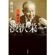 渋沢栄一 下 論語篇（文藝春秋） [電子書籍]