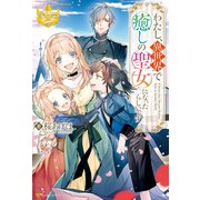 わたし、異世界で癒しの聖女になったらしいです（アルファポリス） [電子書籍]