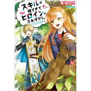 スキルが強すぎてヒロインになれません【特典SS付】（一迅社） [電子書籍]