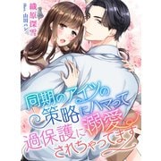 同期のアイツの策略にハマって過保護に溺愛されちゃってます（夢中文庫） [電子書籍]