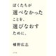 ぼくたちが選べなかったことを、選びなおすために。（ポプラ社） [電子書籍]