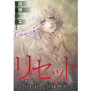 リセット～囚われの全身整形～ Case.3 愛の形 後編（秋水社ORIGINAL） [電子書籍]