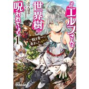 そのエルフさんは世界樹に呪われています。 1 「ご飯を食べに来ましたえうっ！」（オーバーラップ） [電子書籍]