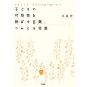 子どもの可能性を伸ばす言葉、つみとる言葉 心をひらき、力を引き出す問いかけ（PHP研究所） [電子書籍]