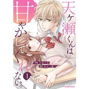 天ヶ瀬くんは甘やかしてくれない。 1巻（スターツ出版） [電子書籍]