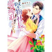 堅物社長にグイグイ迫られてます（スターツ出版） [電子書籍]