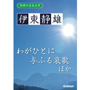 学研の日本文学 伊東静雄 わがひとに与ふる哀歌 夏花 春のいそぎ（学研） [電子書籍]