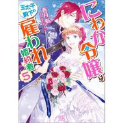 にわか令嬢は王太子殿下の雇われ婚約者： 5【特典SS付】（一迅社） [電子書籍]