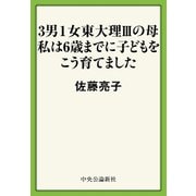 3男1女東大理IIIの母 私は6歳までに子どもをこう育てました（中央公論新社） [電子書籍]