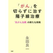 「がん」を切らずに治す陽子線治療 「乳がん治療」の新たな挑戦（PHP研究所） [電子書籍]