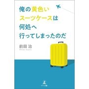 俺の黄色いスーツケースは何処へ行ってしまったのだ（幻冬舎メディアコンサルティング） [電子書籍]