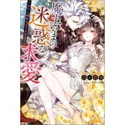 魔王さまの迷惑な求愛～わたしは妃になりません！～（一迅社） [電子書籍]