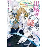 出稼ぎ令嬢の婚約騒動 次期公爵様は婚約者に愛されたくて必死です。【特典SS付】（一迅社） [電子書籍]