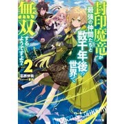 封印魔竜が最強の仲間たちと数千年後の世界で無双するようですよ？ 2（ホビージャパン） [電子書籍]