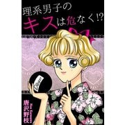 理系男子のキスは危なく！？（秋水社ORIGINAL） [電子書籍]