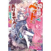 吸血姫はペットではありません！ ～魔王の娘は無敵の騎士に溺愛される～（一迅社） [電子書籍]