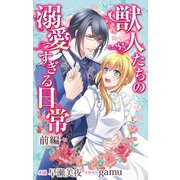 獣人たちの溺愛すぎる日常 前編 ジョシィ文庫（白泉社） [電子書籍]