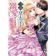 冷徹皇太子の溺愛からは逃げられない（スターツ出版） [電子書籍]