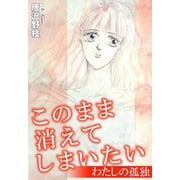 このまま消えてしまいたい わたしの孤独（秋水社ORIGINAL） [電子書籍]