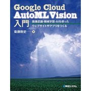 Google Cloud AutoML Vision入門 画像認識・機械学習・AIを使ったウェブサイトやアプリをつくる（秀和システム） [電子書籍]