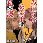 みにくいあの子は私の鏡（分冊版） 【第11話】（ぶんか社） [電子書籍]