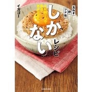 しかないレシピ 主材料1つで瞬速・絶品ごはん（KADOKAWA） [電子書籍]