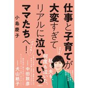 仕事と子育てが大変すぎてリアルに泣いているママたちへ！（日経BP社） [電子書籍]
