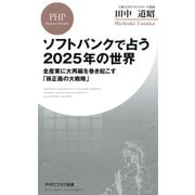 ソフトバンクで占う2025年の世界 全産業に大再編を巻き起こす「孫正義の大戦略」（PHP研究所） [電子書籍]