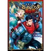 最強のおっさんハンター異世界へ ～今度こそゆっくり静かに暮らしたい～ 1巻（スクウェア･エニックス） [電子書籍]
