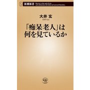 「痴呆老人」は何を見ているか（新潮新書）（新潮社） [電子書籍]
