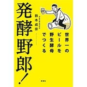 発酵野郎！―世界一のビールを野生酵母でつくる―（新潮社） [電子書籍]