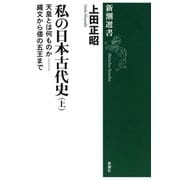 私の日本古代史（上）―天皇とは何ものか――縄文から倭の五王まで―（新潮選書）（新潮社） [電子書籍]