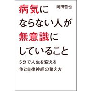 病気にならない人が無意識にしていること（幻冬舎メディアコンサルティング） [電子書籍]