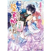 転生したら15歳の王妃でした ～元社畜の私が、年下の国王陛下に迫られています！？～【電子特典付き】（KADOKAWA） [電子書籍]