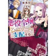 悪役令嬢、乙女ゲームを支配する（スターツ出版） [電子書籍]