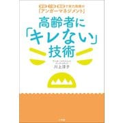 高齢者に「キレない」技術 ～家庭・介護・看護で実力発揮の「アンガーマネジメント」～（小学館） [電子書籍]