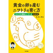 黄金の卵を産むニワトリの育て方 FXトラリピ最強トレーダーの投資術（KADOKAWA） [電子書籍]