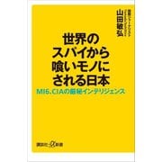 世界のスパイから喰いモノにされる日本 MI6、CIAの厳秘インテリジェンス（講談社） [電子書籍]